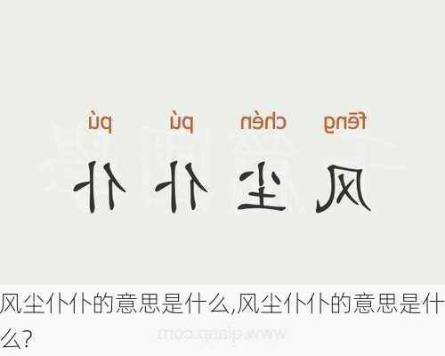 风尘仆仆的意思是什么,风尘仆仆的意思是什么?