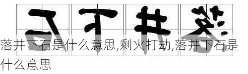 落井下石是什么意思,剩火打劫,落井下石是什么意思