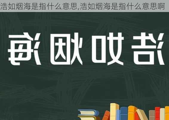 浩如烟海是指什么意思,浩如烟海是指什么意思啊