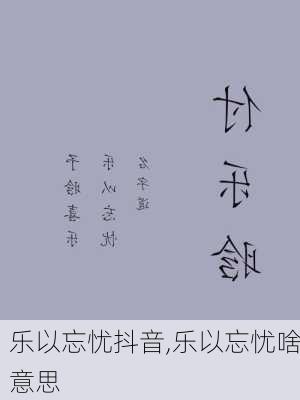 乐以忘忧抖音,乐以忘忧啥意思