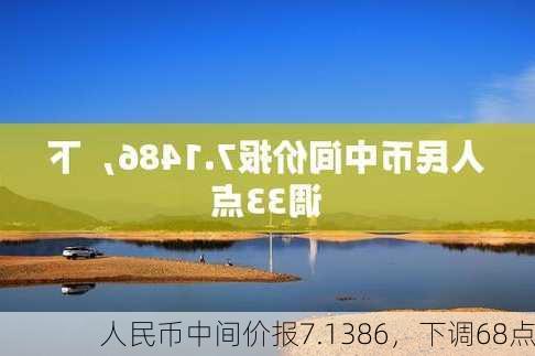 人民币中间价报7.1386，下调68点