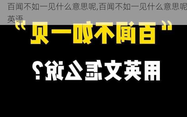 百闻不如一见什么意思呢,百闻不如一见什么意思呢英语