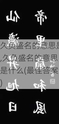 久负盛名的意思是,久负盛名的意思是什么(最佳答案)