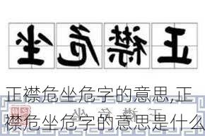 正襟危坐危字的意思,正襟危坐危字的意思是什么