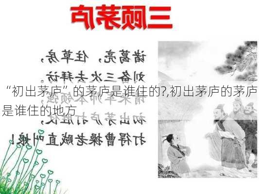 “初出茅庐”的茅庐是谁住的?,初出茅庐的茅庐是谁住的地方