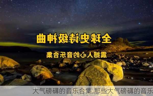 大气磅礴的音乐合集,那些大气磅礴的音乐