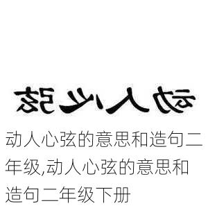 动人心弦的意思和造句二年级,动人心弦的意思和造句二年级下册