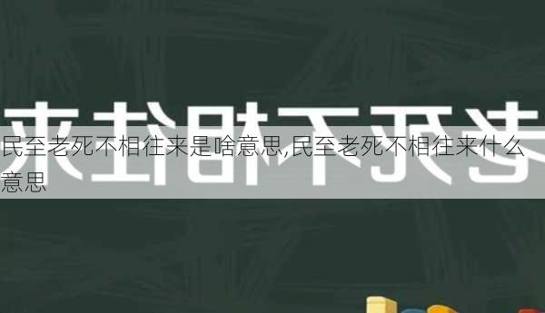 民至老死不相往来是啥意思,民至老死不相往来什么意思