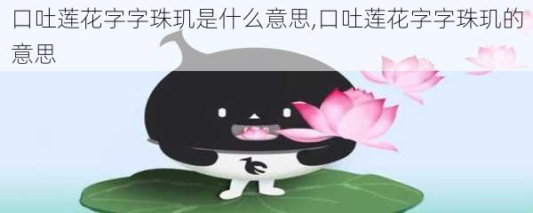 口吐莲花字字珠玑是什么意思,口吐莲花字字珠玑的意思