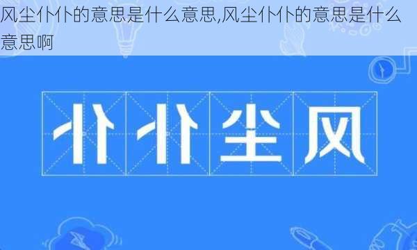 风尘仆仆的意思是什么意思,风尘仆仆的意思是什么意思啊