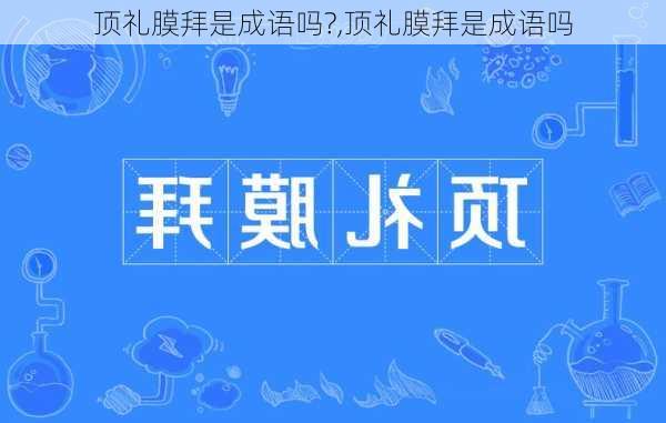 顶礼膜拜是成语吗?,顶礼膜拜是成语吗