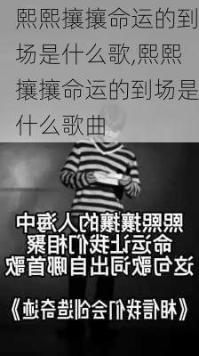 熙熙攘攘命运的到场是什么歌,熙熙攘攘命运的到场是什么歌曲