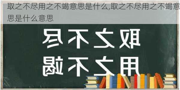 取之不尽用之不竭意思是什么,取之不尽用之不竭意思是什么意思