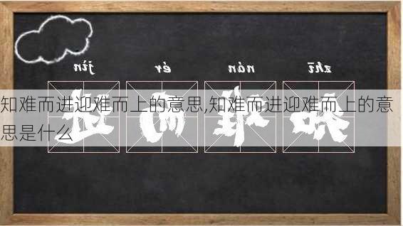 知难而进迎难而上的意思,知难而进迎难而上的意思是什么