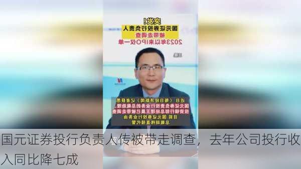 国元证券投行负责人传被带走调查，去年公司投行收入同比降七成