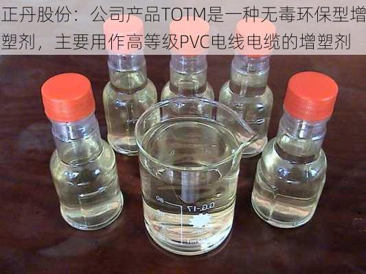 正丹股份：公司产品TOTM是一种无毒环保型增塑剂，主要用作高等级PVC电线电缆的增塑剂