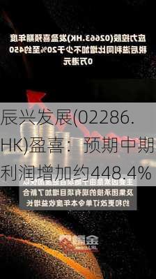 辰兴发展(02286.HK)盈喜：预期中期净利润增加约448.4%