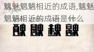 魑魅魍魉相近的成语,魑魅魍魉相近的成语是什么