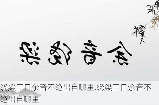 绕梁三日余音不绝出自哪里,绕梁三日余音不绝出自哪里