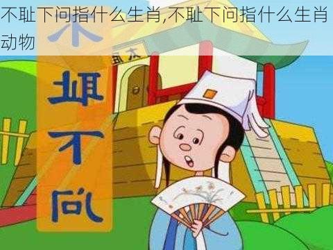 不耻下问指什么生肖,不耻下问指什么生肖动物