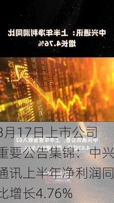 8月17日上市公司重要公告集锦：中兴通讯上半年净利润同比增长4.76%