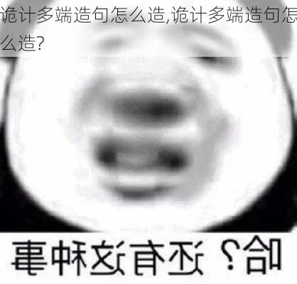 诡计多端造句怎么造,诡计多端造句怎么造?