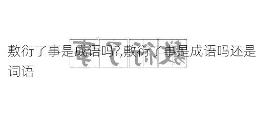 敷衍了事是成语吗?,敷衍了事是成语吗还是词语