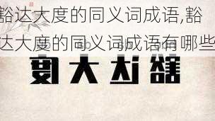 豁达大度的同义词成语,豁达大度的同义词成语有哪些