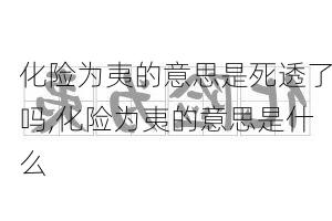 化险为夷的意思是死透了吗,化险为夷的意思是什么