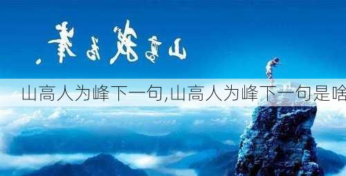 山高人为峰下一句,山高人为峰下一句是啥