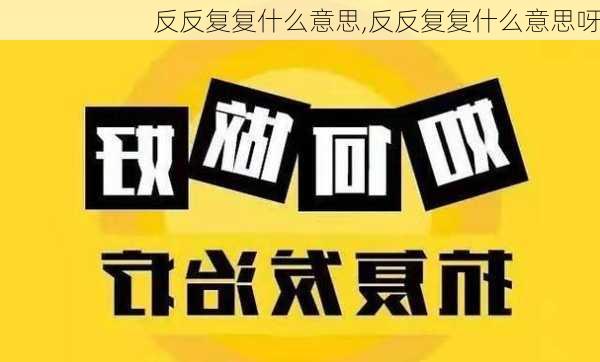 反反复复什么意思,反反复复什么意思呀