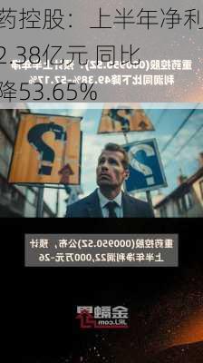 重药控股：上半年净利润2.38亿元 同比下降53.65%