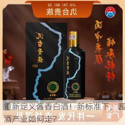 重新定义酱香白酒！新标准下，酱酒产业如何走？