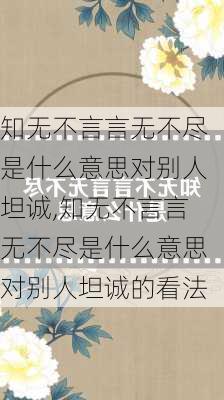 知无不言言无不尽是什么意思对别人坦诚,知无不言言无不尽是什么意思对别人坦诚的看法