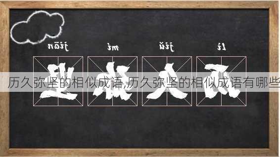 历久弥坚的相似成语,历久弥坚的相似成语有哪些