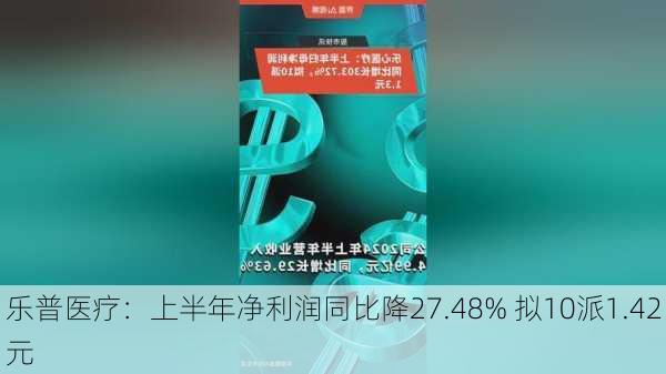 乐普医疗：上半年净利润同比降27.48% 拟10派1.42元