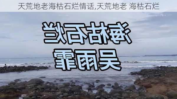 天荒地老海枯石烂情话,天荒地老 海枯石烂