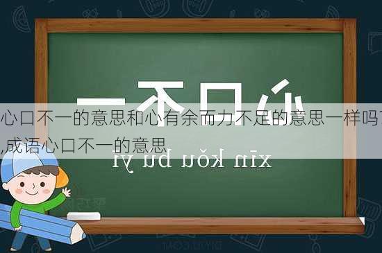 心口不一的意思和心有余而力不足的意思一样吗?,成语心口不一的意思