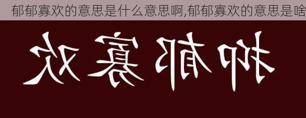 郁郁寡欢的意思是什么意思啊,郁郁寡欢的意思是啥