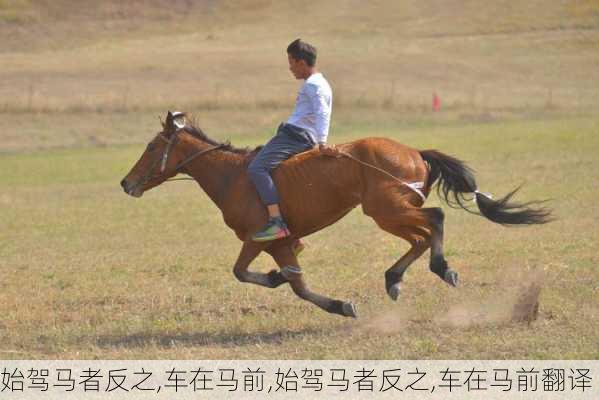 始驾马者反之,车在马前,始驾马者反之,车在马前翻译