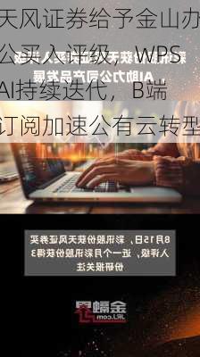 天风证券给予金山办公买入评级，WPSAI持续迭代，B端订阅加速公有云转型