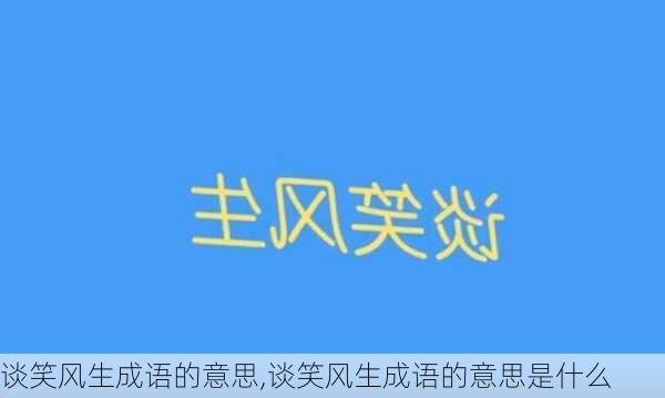 谈笑风生成语的意思,谈笑风生成语的意思是什么