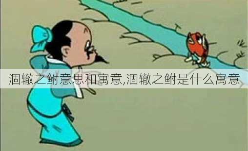 涸辙之鲋意思和寓意,涸辙之鲋是什么寓意