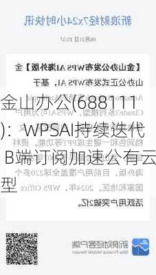 金山办公(688111)：WPSAI持续迭代 B端订阅加速公有云转型