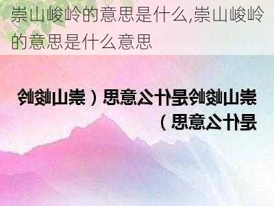 崇山峻岭的意思是什么,崇山峻岭的意思是什么意思