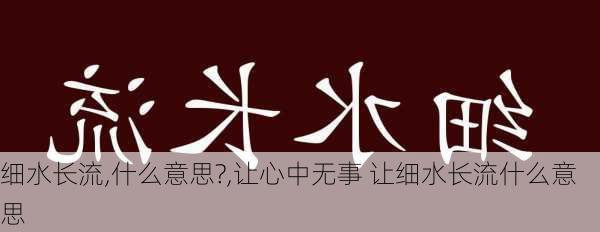 细水长流,什么意思?,让心中无事 让细水长流什么意思