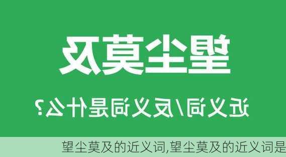 望尘莫及的近义词,望尘莫及的近义词是