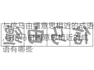 与信马由缰意思相近的成语,与信马由缰意思相近的成语有哪些