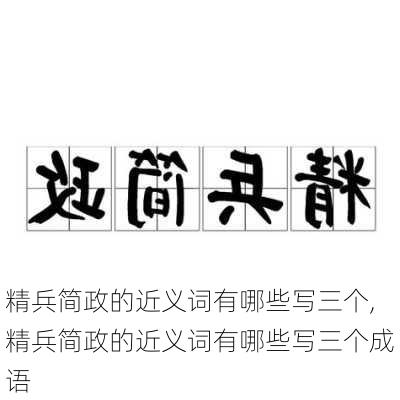 精兵简政的近义词有哪些写三个,精兵简政的近义词有哪些写三个成语