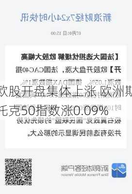 欧股开盘集体上涨 欧洲斯托克50指数涨0.09%